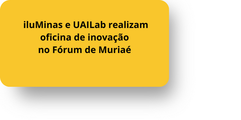 iluMinas e UAILab realizam oficina de inovação no fórum de Muriaé