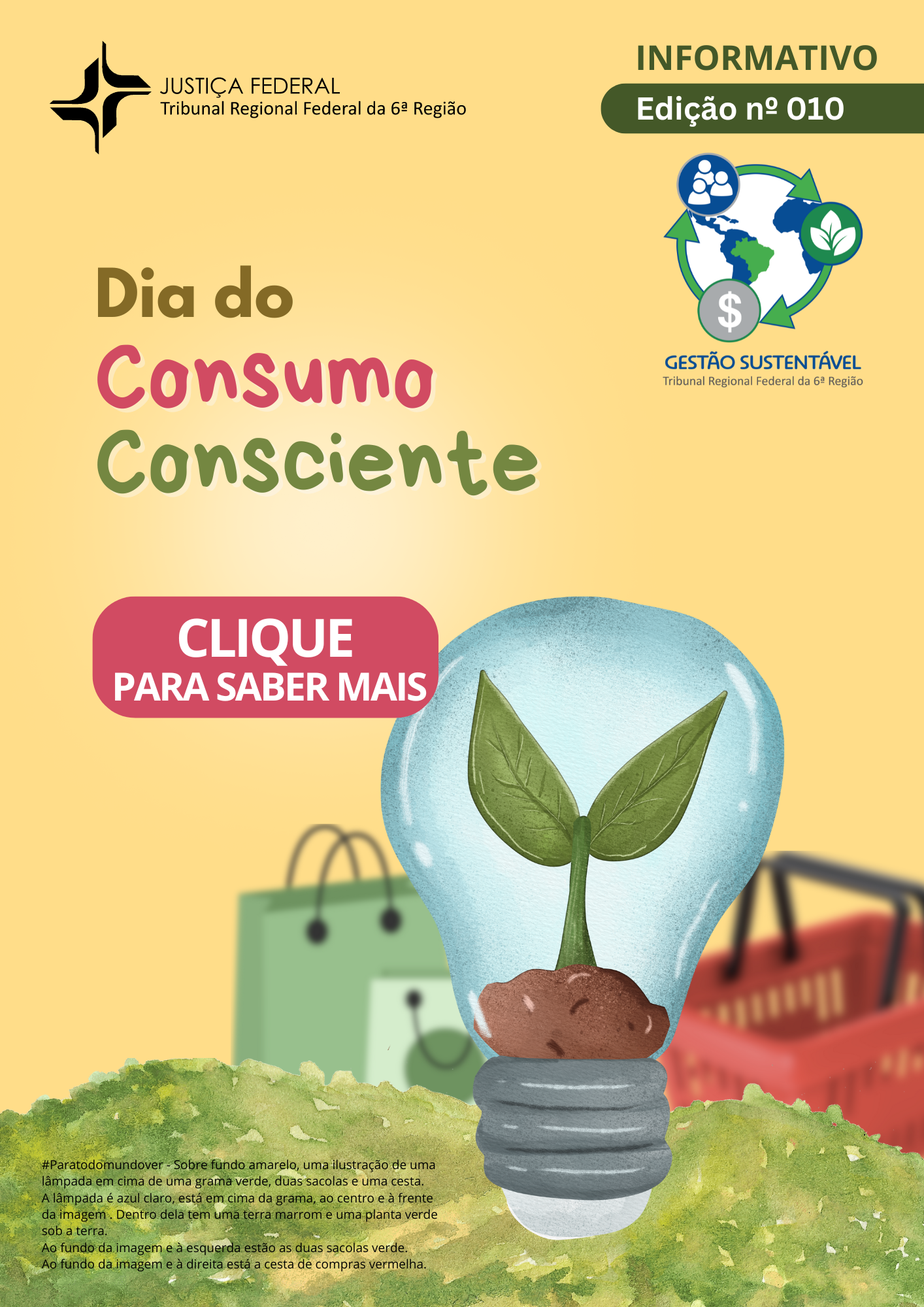 #ParaTodoMundoVer - Informativo nº 10. Título: Dia do Consumo Consciente. Sobre fundo amarelo, uma ilustração de uma lâmpada em cima de uma grama verde, duas sacolas e uma cesta.

A lâmpada é azul claro, está em cima da grama, ao centro e à frente da imagem . Dentro dela tem uma terra marrom e uma planta verde sob a terra. Ao fundo da imagem e à esquerda estão as duas sacolas verde. Ao fundo da imagem e à direita está a cesta de compras vermelha. Clique na imagem para ler o informativo.
