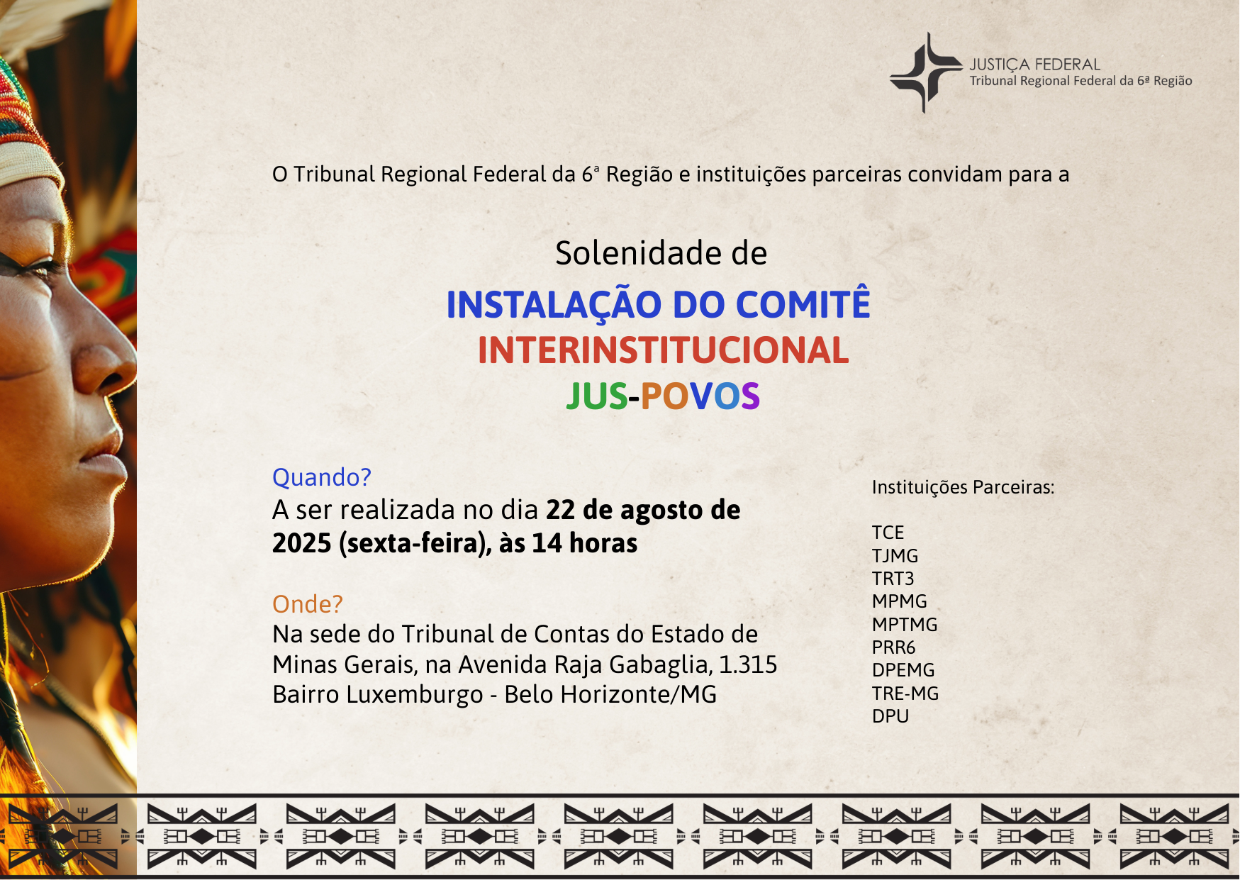 A imagem é um convite para um evento. No lado esquerdo, há uma foto de uma pessoa indígena. No lado direito, o texto central "Solenidade de INSTALAÇÃO DO COMITÊ INTERINSTITUCIONAL JUS-POVOS". Abaixo, informações sobre o evento: "Quando? A ser realizada no dia 22 de agosto de 2025 (sexta-feira), às 14 horas" e "Onde? Na sede do Tribunal de Contas do Estado de Minas Gerais, na Avenida Raja Gabaglia, 1.315 Bairro Luxemburgo - Belo Horizonte/MG". Há também uma lista de "Instituições Parceiras" e o logo da "JUSTIÇA FEDERAL". A imagem tem uma faixa na parte inferior.