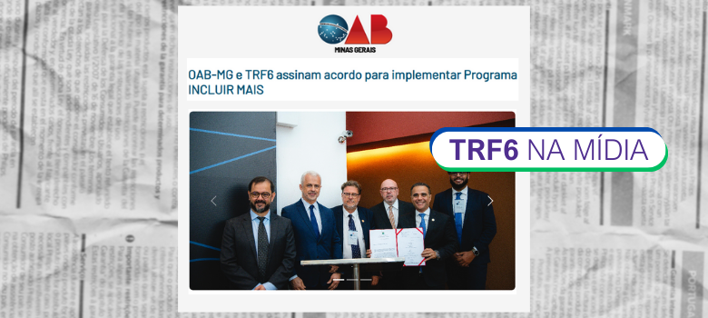 Imagem que simula uma notícia de jornal com o título "TRF6 NA MÍDIA" em um balão verde e azul no lado direito.

O conteúdo central, em um retângulo branco, exibe o logotipo da OAB-MG e a manchete: "OAB-MG e TRF6 assinam acordo para implementar Programa INCLUIR MAIS".

Abaixo da manchete, há uma foto institucional que mostra seis homens em pé, alinhados. Todos vestem ternos sociais e posam sorrindo, com o foco em dois deles apertando as mãos ou segurando um documento assinado, simbolizando a formalização do acordo. O fundo da foto é um ambiente interno moderno.