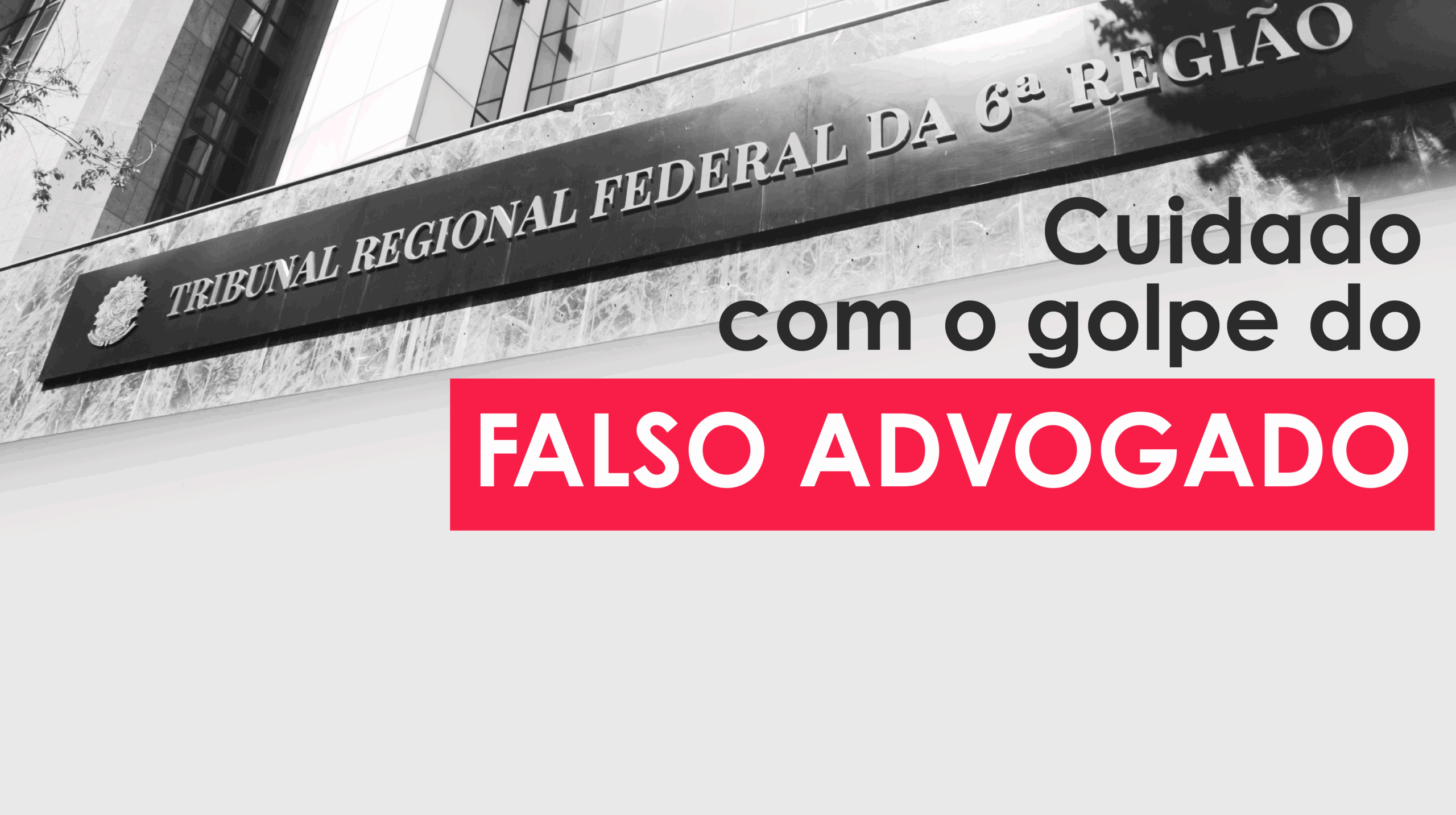 Banner de alerta e conscientização com uma foto em preto e branco do exterior do TRIBUNAL REGIONAL FEDERAL DA 6ª REGIÃO em perspectiva de baixo para cima.

No lado direito, sobre a imagem, há um texto de alerta em letras pretas e brancas:

Cuidado com o golpe do

FALSO ADVOGADO (destacado em um retângulo vermelho).