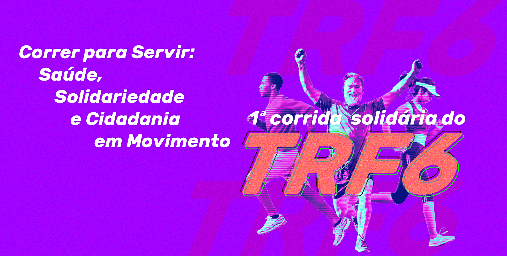A imagem é um cartaz com fundo roxo e textos e imagens em branco e laranja. À esquerda, em branco, está escrito o tema do evento: "Correr para Servir: Saúde, Solidariedade e Cidadania em Movimento". No centro, três pessoas estão correndo, uma ao lado da outra. O homem do meio, mais velho, tem a barba e os braços levantados em comemoração. Acima deles, o texto em branco diz: "1ª corrida solidária do TRF6". 