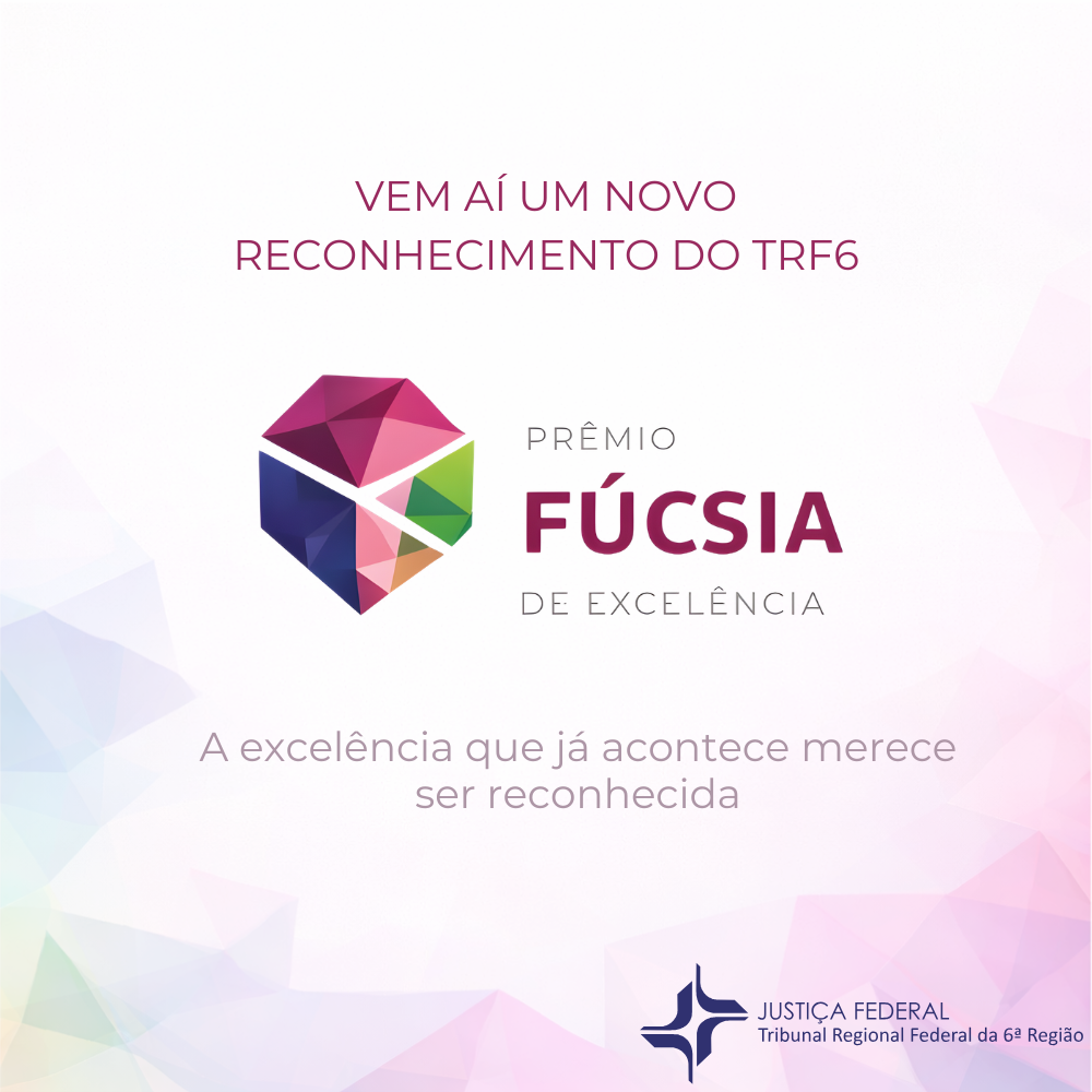 O card anuncia a chegada de um novo reconhecimento institucional do Tribunal Regional Federal da 6ª Região: o Prêmio Fúcsia de Excelência. Com fundo em tons suaves e formas geométricas translúcidas, a peça traz ao centro um símbolo poligonal multicolorido que remete à diversidade, integração e inovação.

Em destaque, a mensagem “Vem aí um novo reconhecimento do TRF6” reforça o caráter inédito da iniciativa. Logo abaixo, o nome do prêmio aparece em tipografia marcante, com ênfase na palavra “Fúcsia”, associada à identidade visual do reconhecimento. A frase “A excelência que já acontece merece ser reconhecida” sintetiza o propósito da premiação: valorizar práticas, projetos e resultados que já contribuem para a qualidade e a eficiência da instituição.

No canto inferior, a marca da Justiça Federal – TRF6 confere institucionalidade e credibilidade à comunicação.